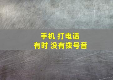 手机 打电话 有时 没有拨号音